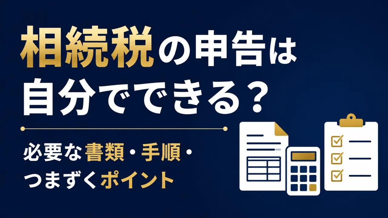 相続税の申告は自分でできる？必要な書類・手順と、つまずくポイントを解説
